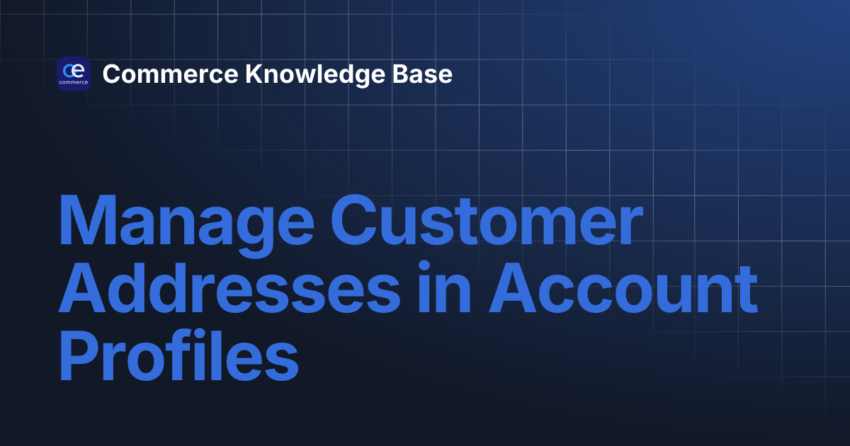 Manage Customer Addresses in Account Profiles | Commerce Knowledge Base
